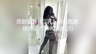 原創定製『巨乳』私拍甄選 揉乳玩穴 呻吟流漿 (3)