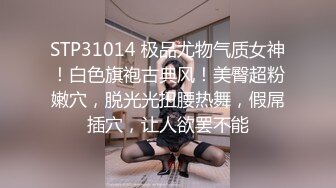 STP31014 极品尤物气质女神！白色旗袍古典风！美臀超粉嫩穴，脱光光扭腰热舞，假屌插穴，让人欲罢不能