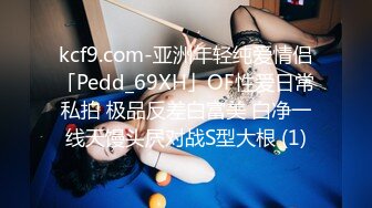 kcf9.com-亚洲年轻纯爱情侣「Pedd_69XH」OF性爱日常私拍 极品反差白富美 白净一线天馒头屄对战S型大根 (1)