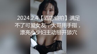 2024.2.4【酒店偷拍】满足不了可爱女友，大哥用手指，漂亮小少妇主动掰开舔穴