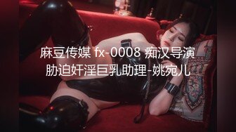 麻豆传媒 fx-0008 痴汉导演胁迫奸淫巨乳助理-姚宛儿