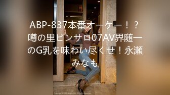 ABP-837本番オーケー！？噂の里ピンサロ07AV界随一のG乳を味わい尽くせ！永瀬みなも