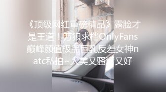 《顶级网红重磅精品》露脸才是王道！万狼求档OnlyFans巅峰颜值极品巨乳反差女神natc私拍~人美又骚活又好