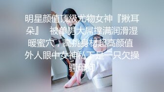 明星颜值顶级尤物女神『揪耳朵』✿被单男大屌撑满润滑湿暖蜜穴，高挑身材超高颜值 外人眼中女神私下是一只欠操骚母狗