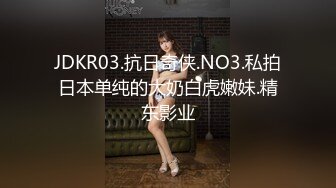 JDKR03.抗日奇侠.NO3.私拍日本单纯的大奶白虎嫩妹.精东影业