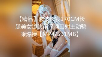 【精品】波波长发170CM长腿美女镜头前深喉口射主动骑乘爆操【MP4/591MB】