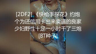 [2DF2] 《快枪手探花》约炮个为还信用卡出来卖逼的良家少妇野性十足一小时干了三炮[BT种子]