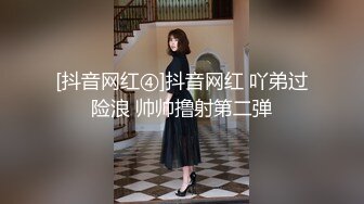 [抖音网红④]抖音网红 吖弟过险浪 帅帅撸射第二弹