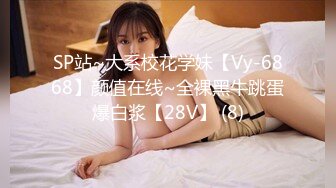 SP站~大系校花学妹【Vy-6868】颜值在线~全裸黑牛跳蛋爆白浆【28V】 (8)