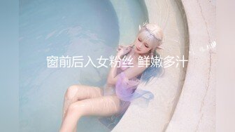 窗前后入女粉丝 鲜嫩多汁