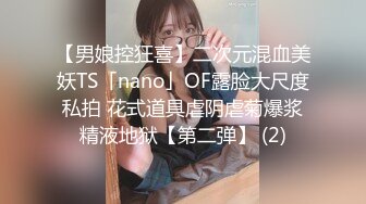 【男娘控狂喜】二次元混血美妖TS「nano」OF露脸大尺度私拍 花式道具虐阴虐菊爆浆精液地狱【第二弹】 (2)