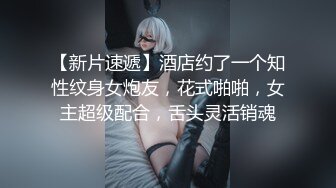 【新片速遞】酒店约了一个知性纹身女炮友，花式啪啪，女主超级配合，舌头灵活销魂