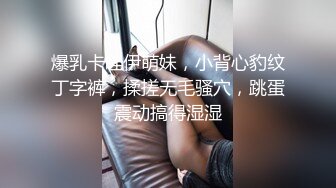 爆乳卡哇伊萌妹，小背心豹纹丁字裤，揉搓无毛骚穴，跳蛋震动搞得湿湿