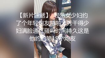 【新片速遞】  轻熟女少妇约了个年轻炮友啪啪大秀干得少妇满脸通红骚叫时间持久这是他约的第19个炮友