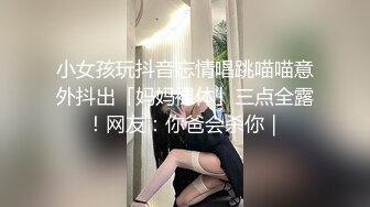 小女孩玩抖音忘情唱跳喵喵意外抖出「妈妈裸体」三点全露！网友：你爸会杀你｜