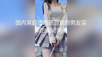 国内某超市跟随超底陪男友买菜的黄裙美眉