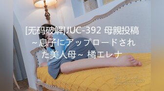 [无码破解]JUC-392 母親投稿 ～息子にアップロードされた美人母～ 橘エレナ