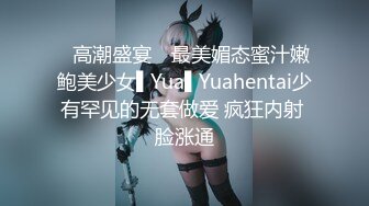 ✿高潮盛宴✿ 最美媚态蜜汁嫩鲍美少女▌Yua▌Yuahentai少有罕见的无套做爱 疯狂内射 脸涨通