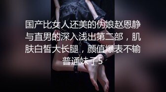 国产比女人还美的伪娘赵恩静与直男的深入浅出第二部，肌肤白皙大长腿，颜值爆表不输普通妹子5