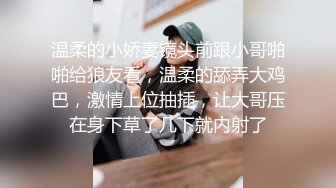 温柔的小娇妻镜头前跟小哥啪啪给狼友看，温柔的舔弄大鸡巴，激情上位抽插，让大哥压在身下草了几下就内射了