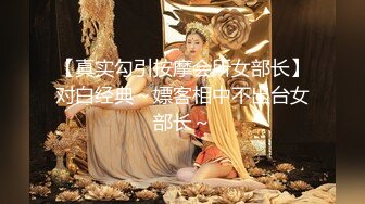 【真实勾引按摩会所女部长】对白经典～嫖客相中不出台女部长～