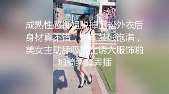 成熟性感御姐脱掉宽松外衣后身材真不错，胸前鼓胀饱满，美女主动舔吸换上诱人服饰啪啪骑乘套弄插