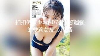 STP31305 尤物模特女神！炮友激情操逼！性感网袜美腿，大屌吸吮舔骚逼，主动骑乘位深插，太爽娇喘不断