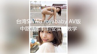 台湾SWAG royababy AV版中路法师莉莉安实战教学