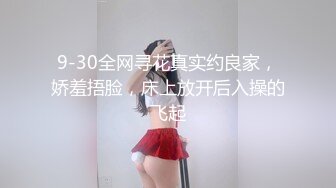 9-30全网寻花真实约良家，娇羞捂脸，床上放开后入操的飞起