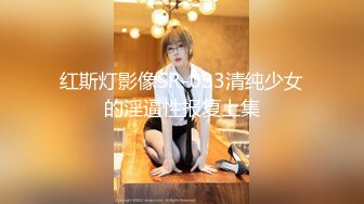 红斯灯影像SR-033清纯少女的淫逼性报复上集