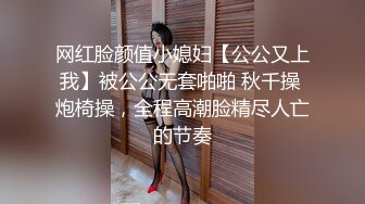 网红脸颜值小媳妇【公公又上我】被公公无套啪啪 秋千操 炮椅操，全程高潮脸精尽人亡的节奏