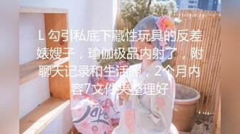 云盘高质露脸泄密！长沙学院极品露脸反差婊【胡玲莉】不雅性爱私拍流出，蜂腰翘臀面容清纯漂亮