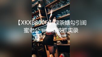 【XKXB8006】绿茶婊勾引闺蜜老公，偷情被抓实录