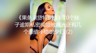 《果条果贷特别档》10个妹子逾期私密视频被曝光还有几个颜值不错的少妇 (2)