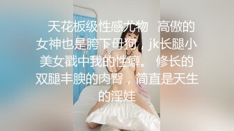 ✿天花板级性感尤物✿高傲的女神也是胯下母狗，jk长腿小美女戳中我的性癖。 修长的双腿丰腴的肉臀，简直是天生的淫娃