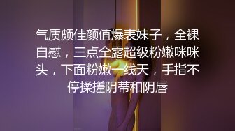 气质颇佳颜值爆表妹子，全裸自慰，三点全露超级粉嫩咪咪头，下面粉嫩一线天，手指不停揉搓阴蒂和阴唇