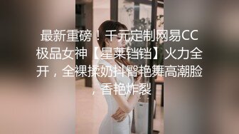 最新重磅！千元定制网易CC极品女神【星莱铛铛】火力全开，全裸揉奶抖臀艳舞高潮脸，香艳炸裂