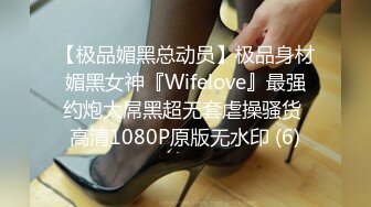 【极品媚黑总动员】极品身材媚黑女神『Wifelove』最强约炮大屌黑超无套虐操骚货 高清1080P原版无水印 (6)