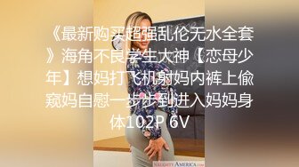 《最新购买超强乱伦无水全套》海角不良学生大神【恋母少年】想妈打飞机射妈内裤上偸窥妈自慰一步步到进入妈妈身体102P 6V