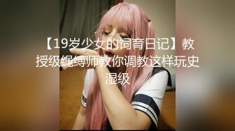 【19岁少女的饲育日记】教授级绳缚师教你调教这样玩史湿级