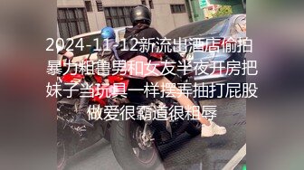 2024-11-12新流出酒店偷拍 暴力粗鲁男和女友半夜开房把妹子当玩具一样摆弄抽打屁股做爱很霸道很粗辱