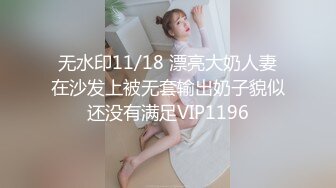 无水印11/18 漂亮大奶人妻在沙发上被无套输出奶子貌似还没有满足VIP1196