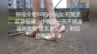 极品反差00后小仙女 可爱圣诞装被操，小骚货一天不操逼逼就难受 逼紧水又多，射后还帮添干净