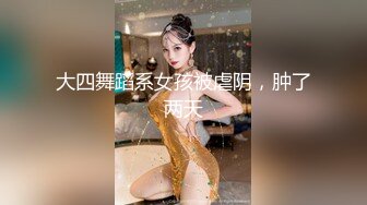 大四舞蹈系女孩被虐阴，肿了两天