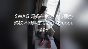 SWAG 妈妈在家之《与强势姊姊不能叫的挑战》 Ouopuppy