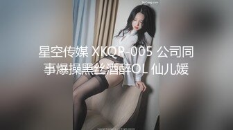 星空传媒 XKQP-005 公司同事爆操黑丝酒醉OL 仙儿媛