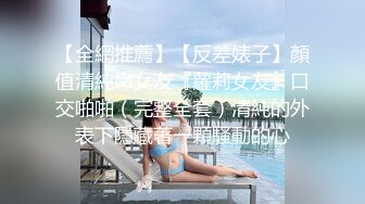 【全網推薦】【反差婊子】顏值清純嫩女友『蘿莉女友』口交啪啪（完整全套）清純的外表下隱藏著一顆騷動的心