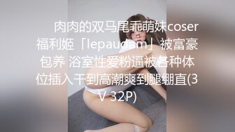 ❤️肉肉的双马尾乖萌妹coser福利姬「lepaudam」被富豪包养 浴室性爱粉逼被各种体位插入干到高潮爽到腿绷直(3V 32P)