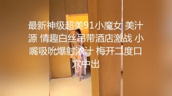 最新神级超美91小魔女 美汁源 情趣白丝吊带酒店激战 小嘴吸吮爆射浓汁 梅开二度口穴中出