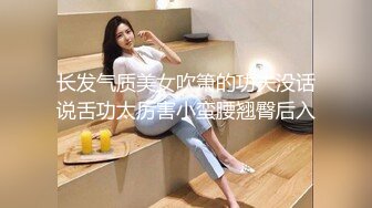 长发气质美女吹箫的功夫没话说舌功太厉害小蛮腰翘臀后入